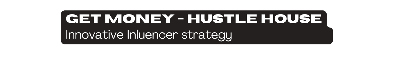 Get Money Hustle House Innovative Inluencer strategy